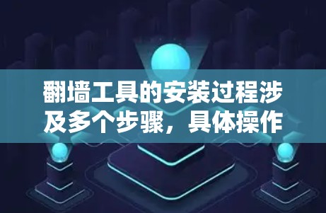 翻墙工具的安装过程涉及多个步骤，具体操作如下