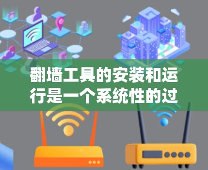 翻墙工具的安装和运行是一个系统性的过程，涉及多个步骤和工具。以下是一个清晰的指南，帮助您顺利完成安装和运行