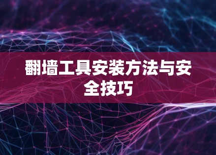 翻墙工具安装方法与安全技巧