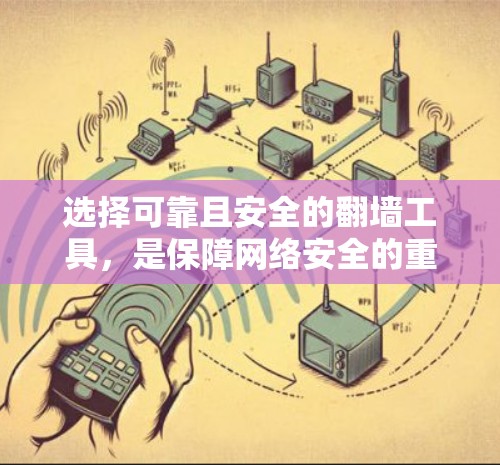 选择可靠且安全的翻墙工具,是保障网络安全的重要步骤。以下是一个有条理的指南,帮助你做出明智的选择