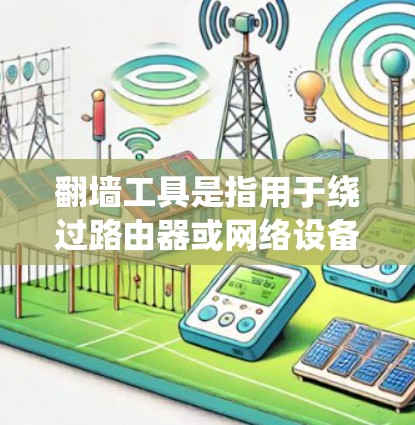 翻墙工具是指用于绕过路由器或网络设备防火墙的工具，其作用是将网络流量导向需要的外部网络设备，从而实现网络设备之间的通信或共享。翻墙工具通常分为以下几种类型
