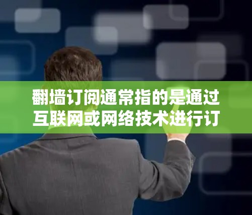 翻墙订阅通常指的是通过互联网或网络技术进行订阅,而评测则可能是指对这种订阅方式的分析、测试或评价。以下是一些可能的解释和建议
