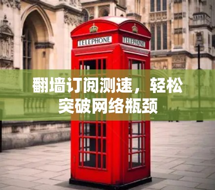 翻墙订阅测速,轻松突破网络瓶颈 翻墙订阅测速,轻松突破网络瓶颈