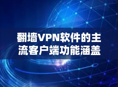 翻墙VPN软件的主流客户端功能涵盖了用户在使用 VPN 网站时可能遇到的各种需求和操作。以下是这些功能的详细分析