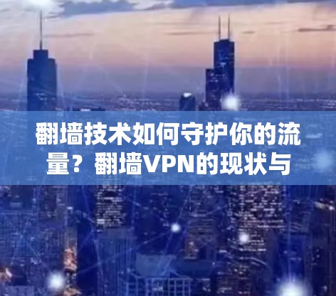 翻墙技术如何守护你的流量?翻墙VPN的现状与挑战