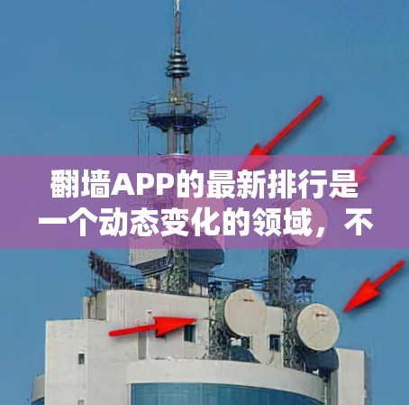 翻墙APP的最新排行是一个动态变化的领域,不同的平台、网站和第三方评价可能会有不同的排名结果。以下是一些常见的翻墙APP及其最新排名情况,供参考