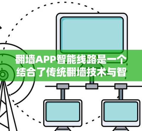 翻墙APP智能线路是一个结合了传统翻墙技术与智能网络技术的应用,旨在提供高效、智能的数据访问和管理服务。以下是对该概念的详细分析和解释 翻墙APP智能线路是一个结合了传统翻墙技术与智能网络技术的应用,旨在提供高效、智能的数据访问和管理服务。以下是对该概念的详细分析和解释
