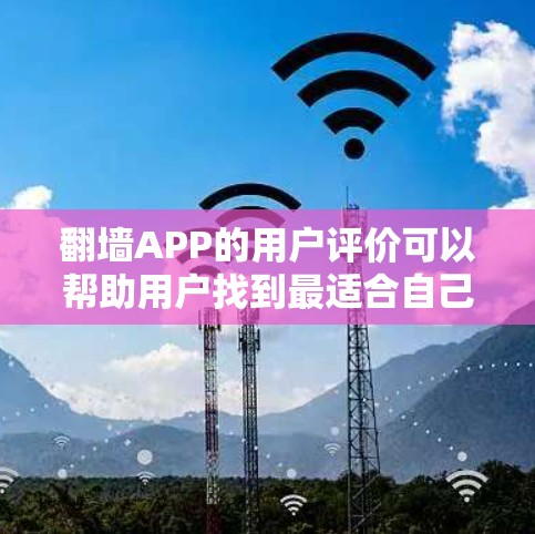 翻墙APP的用户评价可以帮助用户找到最适合自己的翻墙应用。以下是一些常见用户评价的方面,以及如何根据这些评价选择合适的翻墙应用