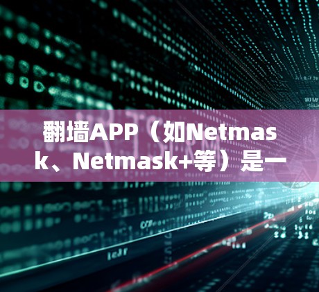 翻墙APP(如Netmask、Netmask+等)是一个用于解决IP地址附近网络连接问题的工具,通常包括以下功能 翻墙APP(如Netmask、Netmask+等)是一个用于解决IP地址附近网络连接问题的工具,通常包括以下功能