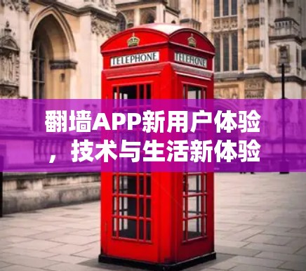 翻墙APP新用户体验,技术与生活新体验