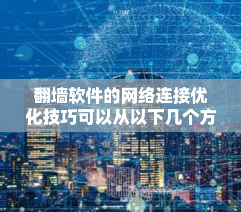 翻墙软件的网络连接优化技巧可以从以下几个方面入手,以确保网络连接的延迟、稳定性、抗干扰能力等指标达到最佳状态 翻墙软件的网络连接优化技巧可以从以下几个方面入手,以确保网络连接的延迟、稳定性、抗干扰能力等指标达到最佳状态