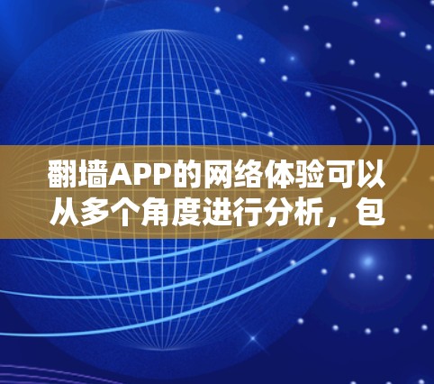 翻墙APP的网络体验可以从多个角度进行分析,包括界面友好性、网络连接情况、安全性以及用户可能遇到的问题等。以下是一些关键点