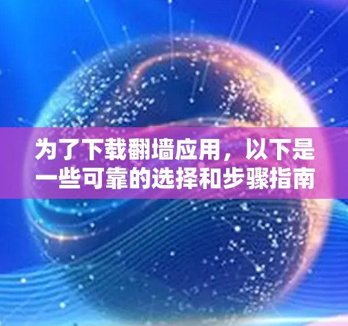 为了下载翻墙应用,以下是一些可靠的选择和步骤指南