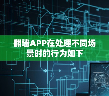 翻墙APP在处理不同场景时的行为如下