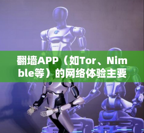 翻墙APP(如Tor、Nimble等)的网络体验主要由以下几个方面影响