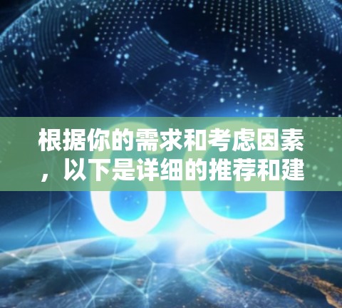 根据你的需求和考虑因素，以下是详细的推荐和建议