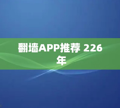 翻墙APP推荐 226 年