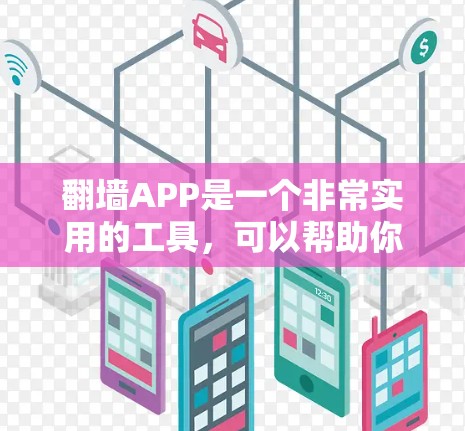翻墙APP是一个非常实用的工具，可以帮助你在互联网中找到你想不到的内容。以下是一些适合你的情况