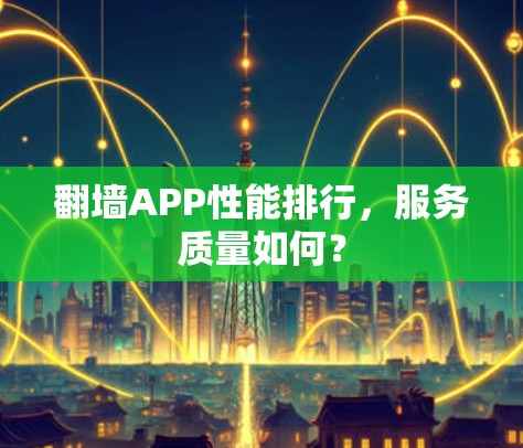 翻墙APP性能排行,服务质量如何?