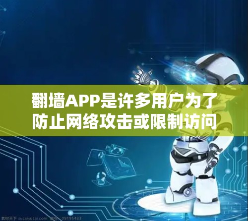 翻墙APP是许多用户为了防止网络攻击或限制访问而使用的工具。以下是几个热门且被广泛使用的翻墙应用推荐，根据不同的需求和用户习惯进行分类