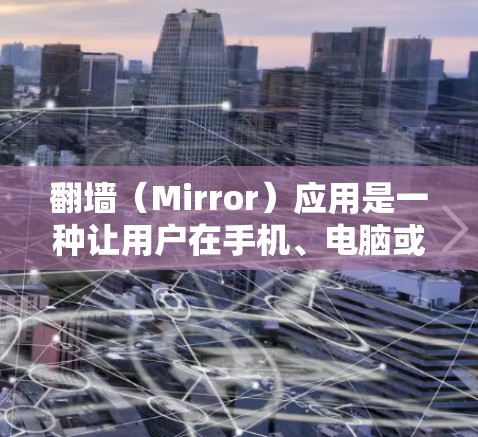 翻墙(Mirror)应用是一种让用户在手机、电脑或平板上切换不同服务器的网站的工具,通常用于保护个人数据或避免服务器访问风险。以下是几个受欢迎的翻墙APP推荐,供你选择