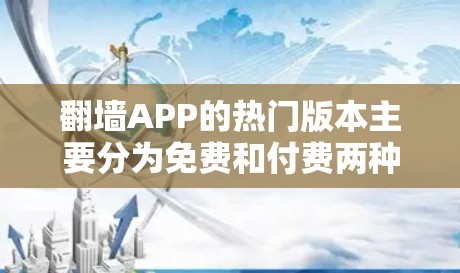 翻墙APP的热门版本主要分为免费和付费两种类型，根据功能和用途的不同，可以选择合适的版本。以下是常见版本的概述