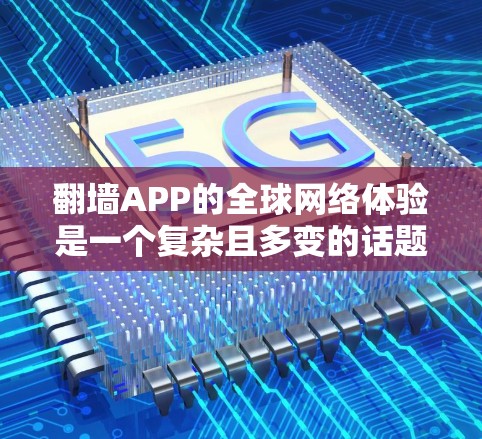 翻墙APP的全球网络体验是一个复杂且多变的话题，涉及多个方面，包括技术、法律、用户需求和实际应用。以下是对这一问题的分步解释