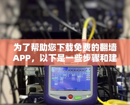 为了帮助您下载免费的翻墙APP,以下是一些步骤和建议 为了帮助您下载免费的翻墙APP,以下是一些步骤和建议