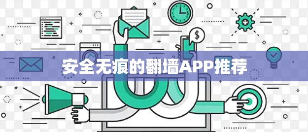 安全无痕的翻墙APP推荐 安全无痕的翻墙APP推荐