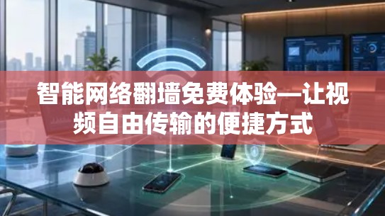 智能网络翻墙免费体验—让视频自由传输的便捷方式