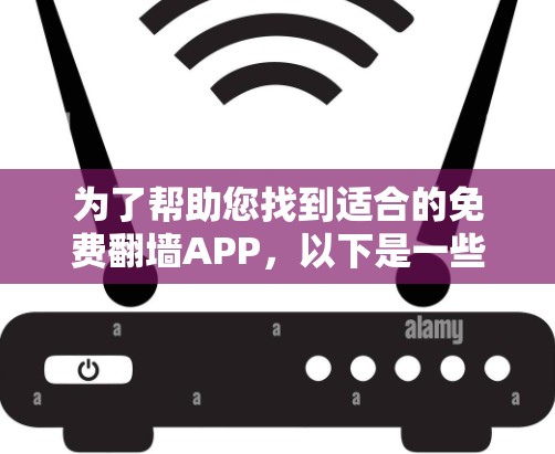 为了帮助您找到适合的免费翻墙APP,以下是一些步骤和建议 为了帮助您找到适合的免费翻墙APP,以下是一些步骤和建议