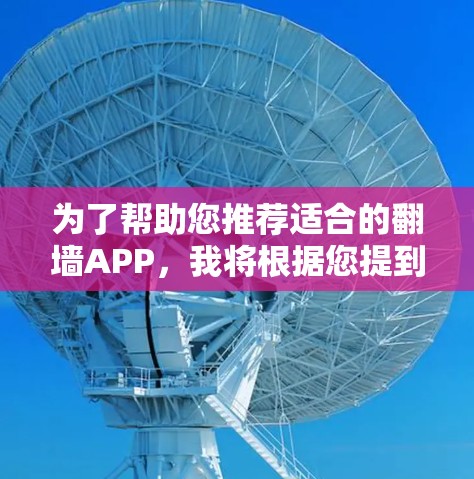 为了帮助您推荐适合的翻墙APP,我将根据您提到的考虑因素进行分析和推荐。以下是各推荐的详细比较和总结