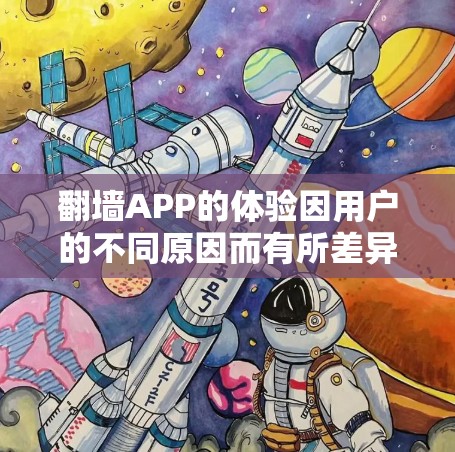翻墙APP的体验因用户的不同原因而有所差异,主要包括以下几个方面