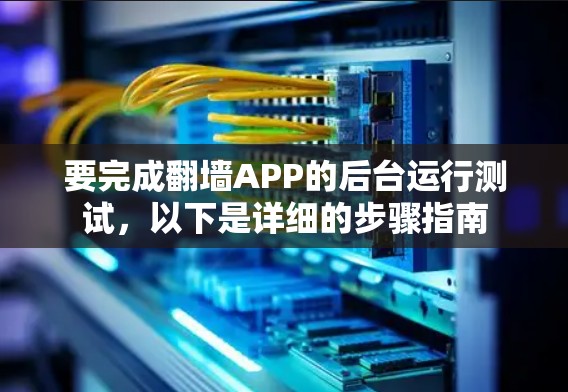 要完成翻墙APP的后台运行测试，以下是详细的步骤指南