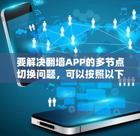 要解决翻墙APP的多节点切换问题,可以按照以下步骤进行 要解决翻墙APP的多节点切换问题,可以按照以下步骤进行