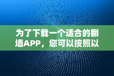 为了下载一个适合的翻墙APP,您可以按照以下步骤进行