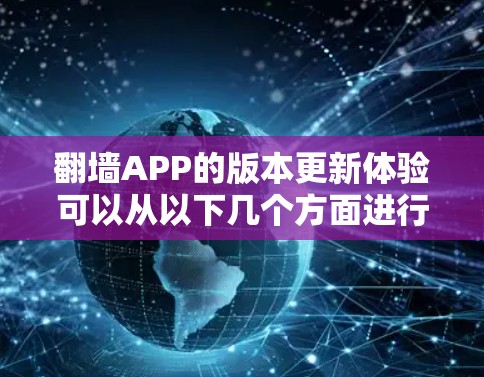 翻墙APP的版本更新体验可以从以下几个方面进行分析