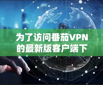 为了访问番茄VPN的最新版客户端下载,您可以访问其官方网站或应用商店。以下是具体的步骤和链接