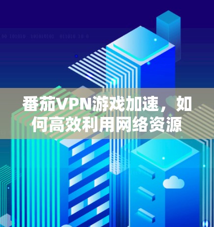 番茄VPN游戏加速,如何高效利用网络资源,提升游戏体验