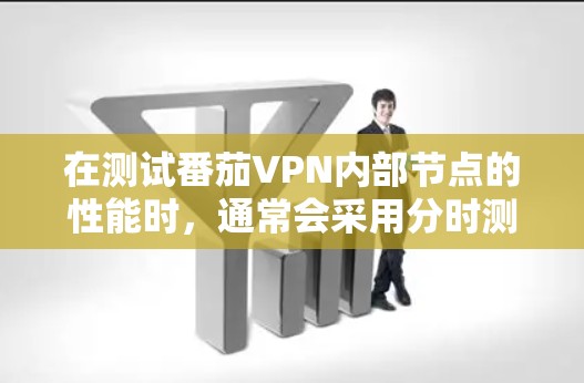 在测试番茄VPN内部节点的性能时，通常会采用分时测试和分包测试的方法，以确保测试结果的准确性。以下是关于内部节点性能测试的常见步骤和指标