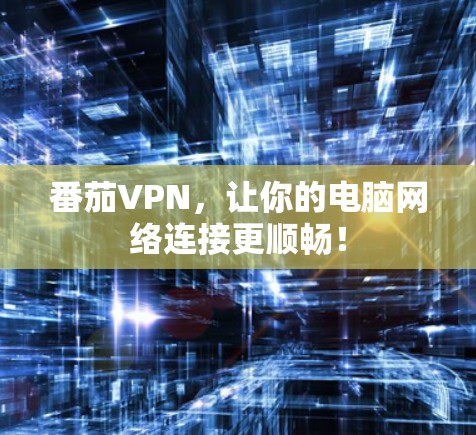 番茄VPN，让你的电脑网络连接更顺畅！