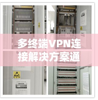 多终端VPN连接解决方案通常旨在为多个终端设备提供统一的安全连接,支持多端设备的灵活配置和管理。以下是一个详细的解决方案框架,供您参考