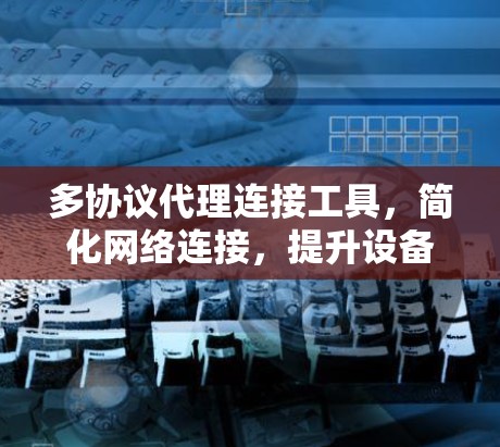 多协议代理连接工具,简化网络连接,提升设备效率