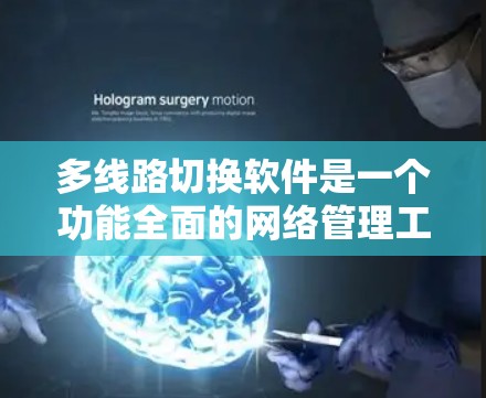 多线路切换软件是一个功能全面的网络管理工具，支持多类型的网络连接，包括无线和有线网络，适用于家庭、企业、移动和工业等场景。以下是详细的分析和使用指南