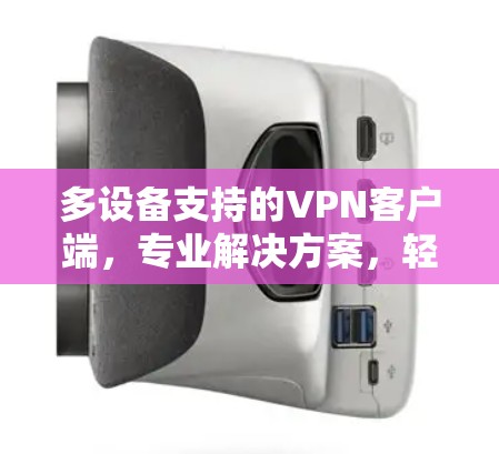 多设备支持的VPN客户端,专业解决方案,轻松保障网络安全!