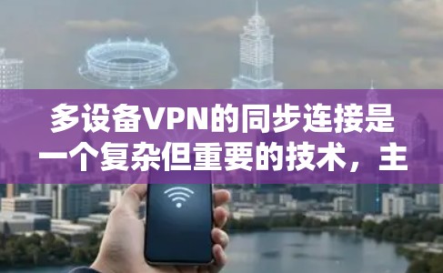 多设备VPN的同步连接是一个复杂但重要的技术,主要用于在多个设备之间保持稳定和安全的视频会议或文件传输。以下是一个分步骤的教程,帮助您理解和操作多设备VPN的同步连接