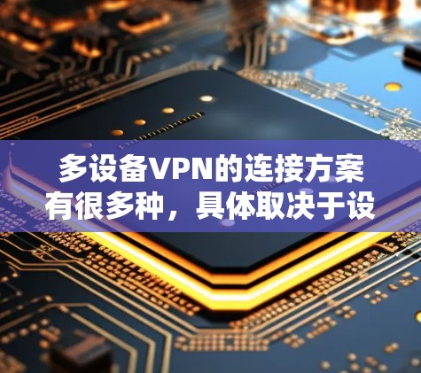 多设备VPN的连接方案有很多种，具体取决于设备的配置、需求以及灵活性。以下是一些常见的解决方案