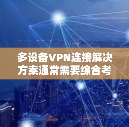 多设备VPN连接解决方案通常需要综合考虑设备的数量、部署方式、网络架构以及安全性要求。以下是一些常见的多设备VPN连接解决方案,涵盖设置、管理、安全和优化等方面 多设备VPN连接解决方案通常需要综合考虑设备的数量、部署方式、网络架构以及安全性要求。以下是一些常见的多设备VPN连接解决方案,涵盖设置、管理、安全和优化等方面