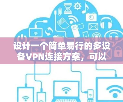 设计一个简单易行的多设备VPN连接方案，可以通过以下步骤实现