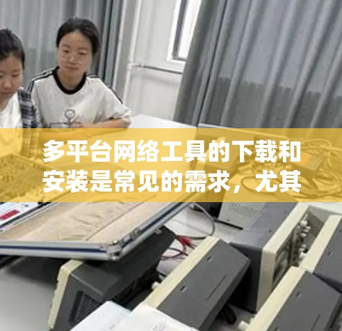 多平台网络工具的下载和安装是常见的需求,尤其是在需要在多个操作系统(如Windows、Mac、Linux、BSD)上使用时。以下是一些常见的多平台网络工具及其安装步骤